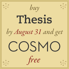click to view the details of this wicked offer buy Thesis by August 31 and get Cosmo free